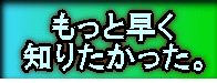 もっと早く 知りたかった。 